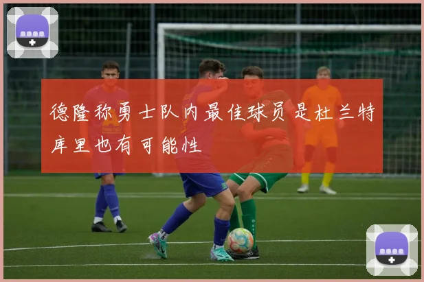 德隆称勇士队内最佳球员是杜兰特库里也有可能性