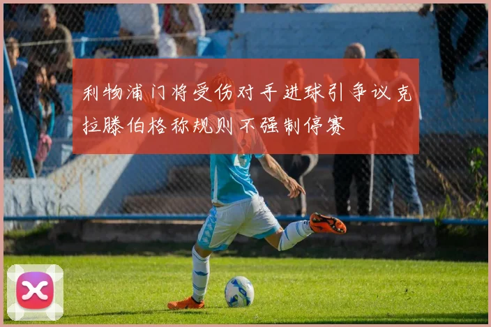 利物浦门将受伤对手进球引争议克拉滕伯格称规则不强制停赛