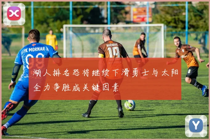 湖人排名恐将继续下滑勇士与太阳全力争胜成关键因素