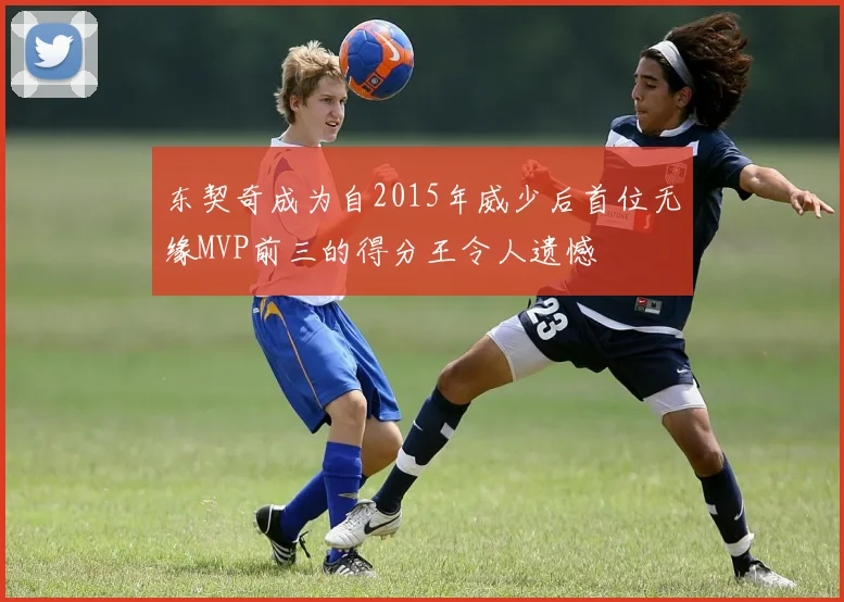 东契奇成为自2015年威少后首位无缘MVP前三的得分王令人遗憾