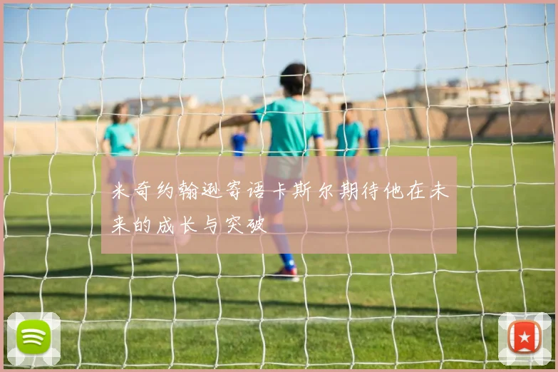 米奇约翰逊寄语卡斯尔期待他在未来的成长与突破
