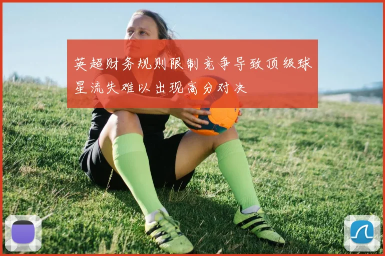 英超财务规则限制竞争导致顶级球星流失难以出现高分对决