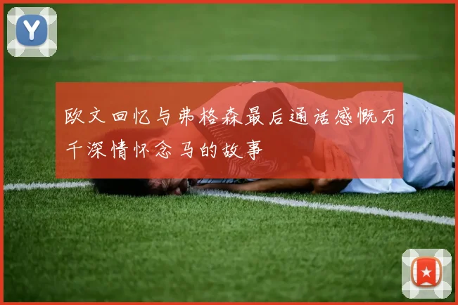 欧文回忆与弗格森最后通话感慨万千深情怀念马的故事