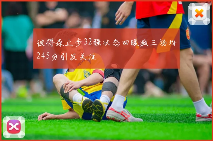 彼得森止步32强状态回暖疯三场均245分引发关注