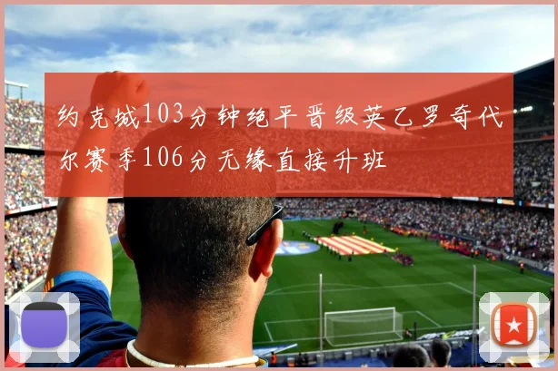约克城103分钟绝平晋级英乙罗奇代尔赛季106分无缘直接升班