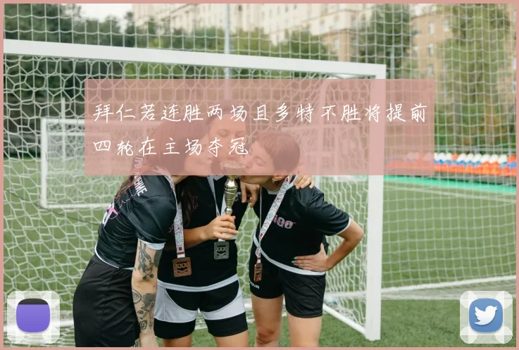 拜仁若连胜两场且多特不胜将提前四轮在主场夺冠