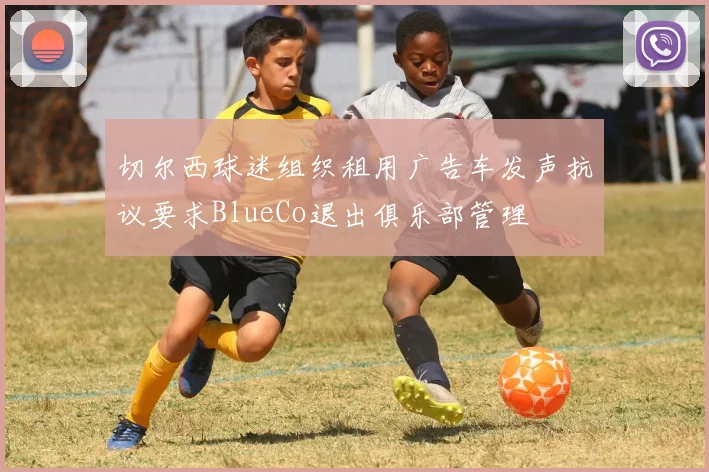 切尔西球迷组织租用广告车发声抗议要求BlueCo退出俱乐部管理