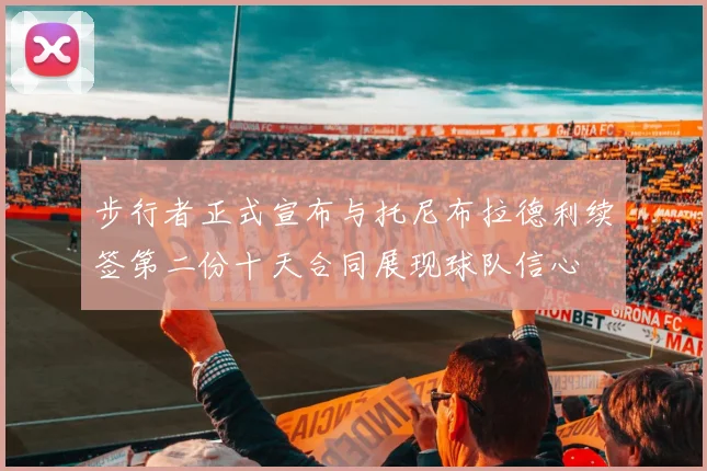 步行者正式宣布与托尼布拉德利续签第二份十天合同展现球队信心