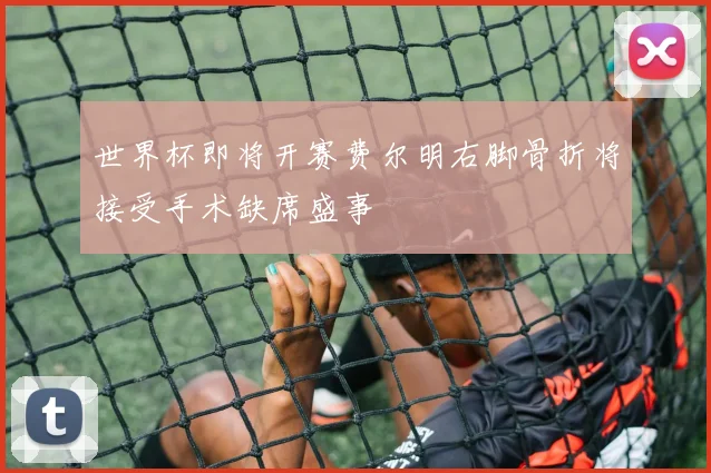 世界杯即将开赛费尔明右脚骨折将接受手术缺席盛事